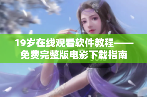 19岁在线观看软件教程——免费完整版电影下载指南