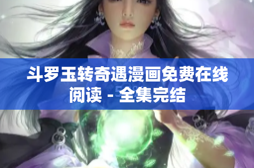 斗罗玉转奇遇漫画免费在线阅读 - 全集完结