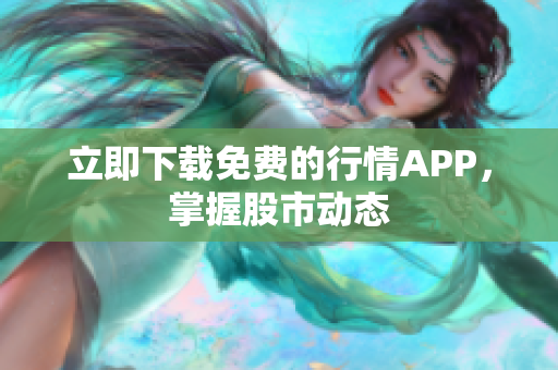 立即下载免费的行情APP，掌握股市动态