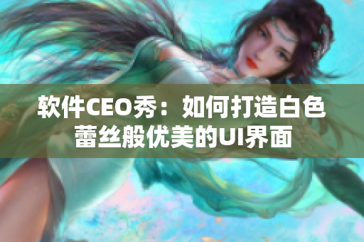 软件CEO秀：如何打造白色蕾丝般优美的UI界面