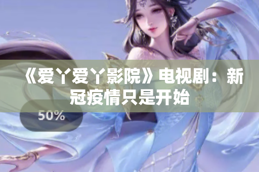 《爱丫爱丫影院》电视剧：新冠疫情只是开始