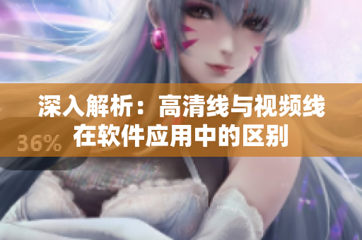 深入解析：高清线与视频线在软件应用中的区别