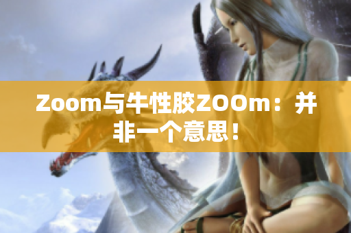 Zoom与牛性胶ZOOm：并非一个意思！