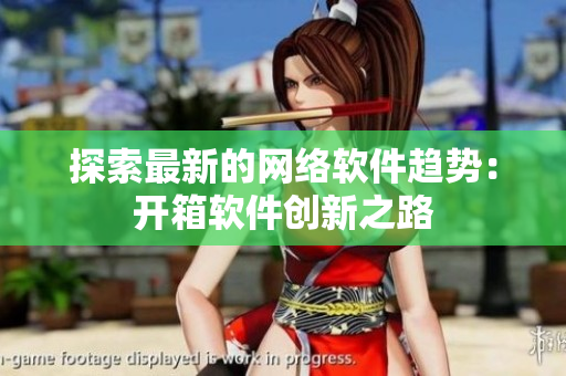 探索最新的网络软件趋势：开箱软件创新之路