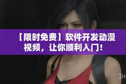 【限时免费】软件开发动漫视频，让你顺利入门！