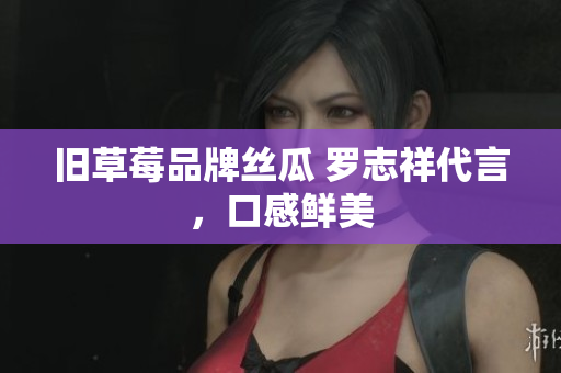 旧草莓品牌丝瓜 罗志祥代言，口感鲜美