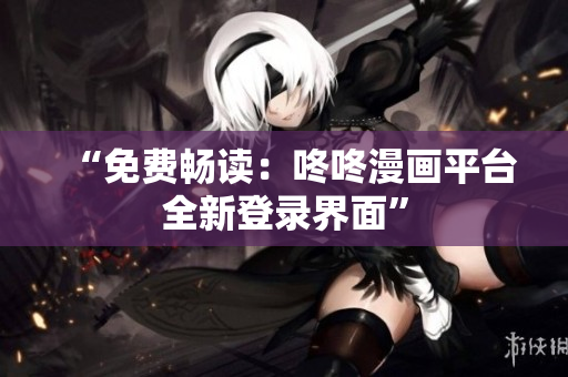 “免费畅读：咚咚漫画平台全新登录界面”