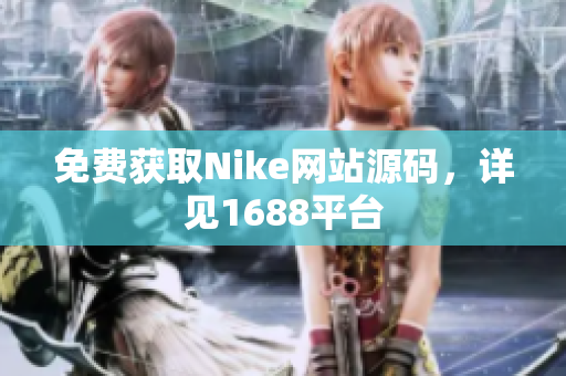 免费获取Nike网站源码，详见1688平台