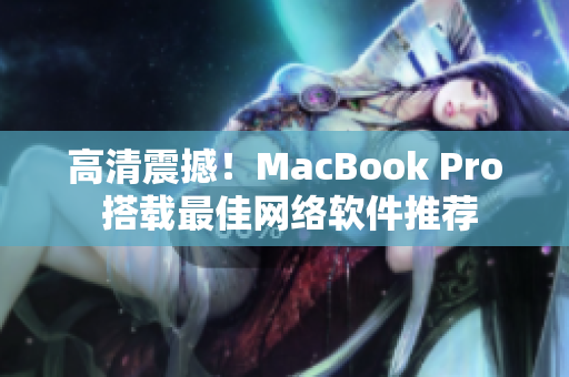 高清震撼！MacBook Pro 搭载最佳网络软件推荐