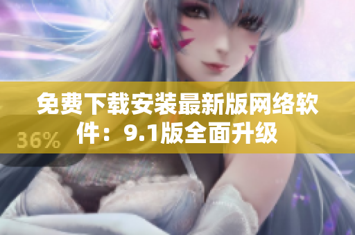 免费下载安装最新版网络软件：9.1版全面升级
