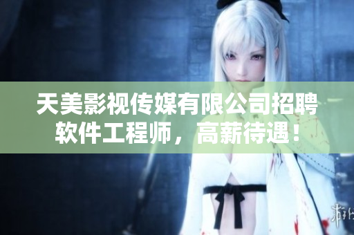 天美影视传媒有限公司招聘软件工程师，高薪待遇！
