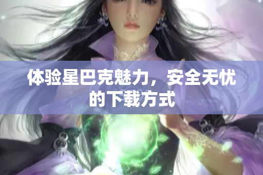 体验星巴克魅力，安全无忧的下载方式