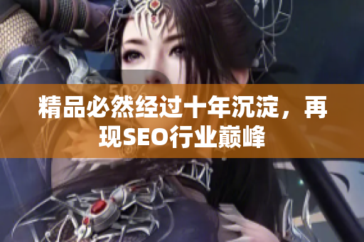 精品必然经过十年沉淀，再现SEO行业巅峰