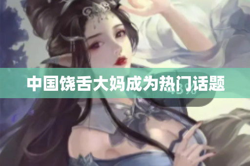 中国饶舌大妈成为热门话题