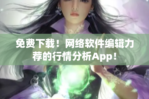 免费下载！网络软件编辑力荐的行情分析App！