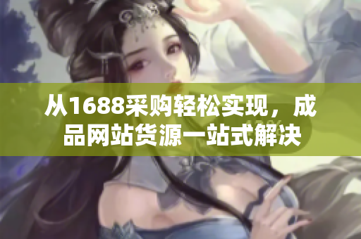 从1688采购轻松实现，成品网站货源一站式解决
