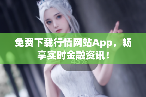 免费下载行情网站App，畅享实时金融资讯！