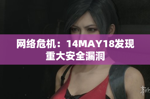 网络危机：14MAY18发现重大安全漏洞