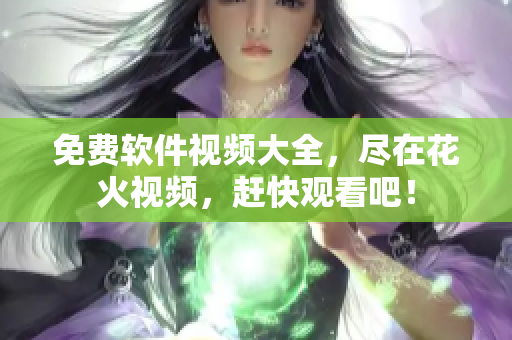 免费软件视频大全，尽在花火视频，赶快观看吧！