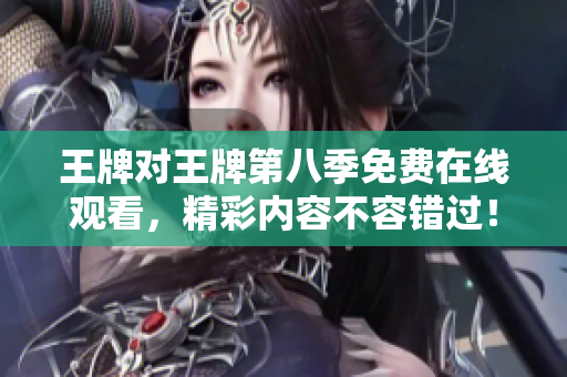 王牌对王牌第八季免费在线观看，精彩内容不容错过！