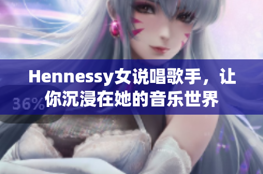 Hennessy女说唱歌手，让你沉浸在她的音乐世界