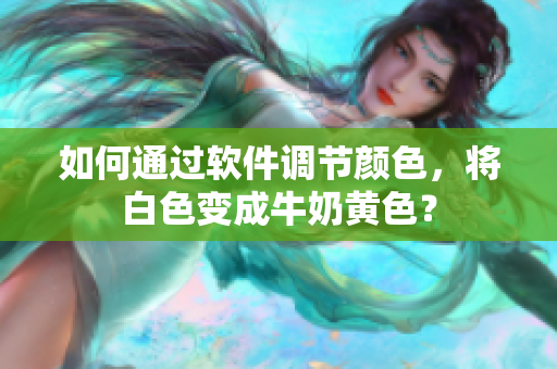 如何通过软件调节颜色，将白色变成牛奶黄色？