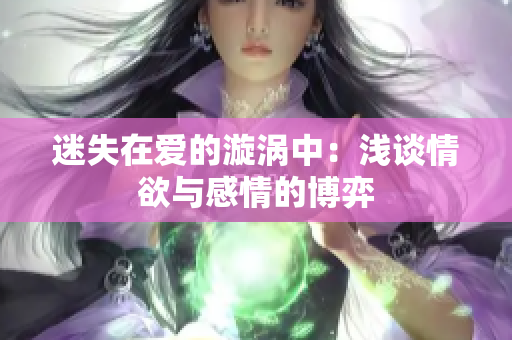 迷失在爱的漩涡中：浅谈情欲与感情的博弈