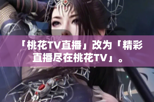 「桃花TV直播」改为「精彩直播尽在桃花TV」。