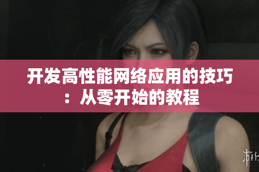 开发高性能网络应用的技巧：从零开始的教程