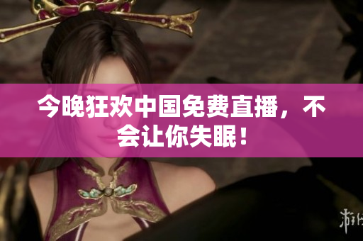 今晚狂欢中国免费直播，不会让你失眠！