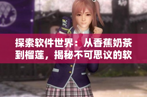 探索软件世界：从香蕉奶茶到榴莲，揭秘不可思议的软件应用