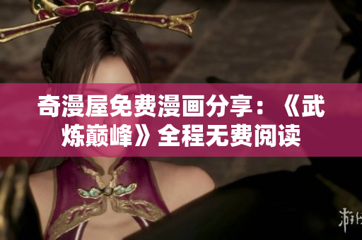 奇漫屋免费漫画分享：《武炼巅峰》全程无费阅读