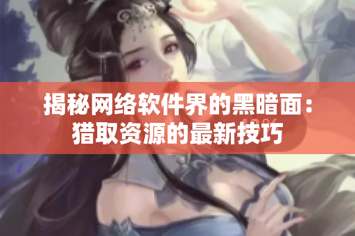 揭秘网络软件界的黑暗面：猎取资源的最新技巧