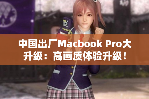 中国出厂Macbook Pro大升级：高画质体验升级！