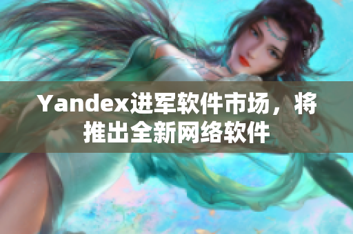 Yandex进军软件市场，将推出全新网络软件
