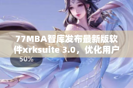 77MBA智库发布最新版软件xrksuite 3.0，优化用户体验