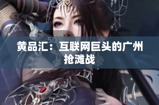 黄品汇：互联网巨头的广州抢滩战
