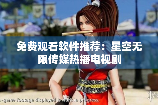 免费观看软件推荐：星空无限传媒热播电视剧