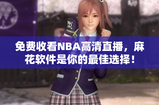 免费收看NBA高清直播，麻花软件是你的最佳选择！