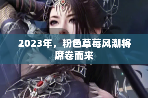2023年，粉色草莓风潮将席卷而来