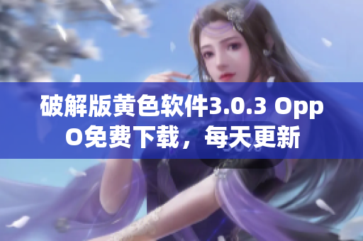 破解版黄色软件3.0.3 OppO免费下载，每天更新