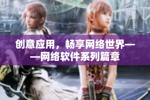 创意应用，畅享网络世界——网络软件系列篇章