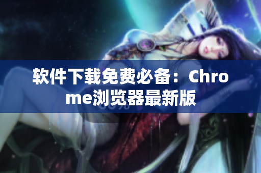 软件下载免费必备：Chrome浏览器最新版