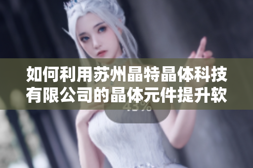 如何利用苏州晶特晶体科技有限公司的晶体元件提升软件性能