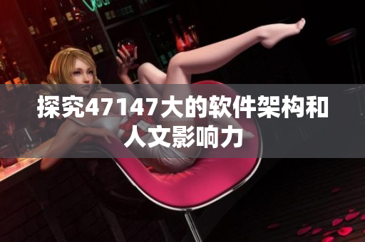 探究47147大的软件架构和人文影响力