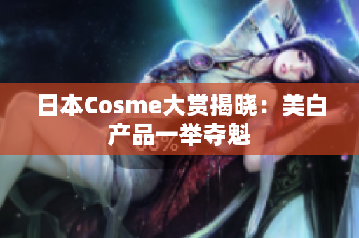 日本Cosme大赏揭晓：美白产品一举夺魁
