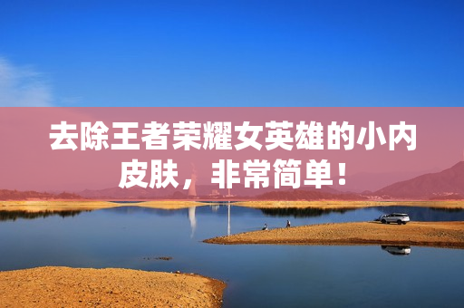 去除王者荣耀女英雄的小内皮肤，非常简单！