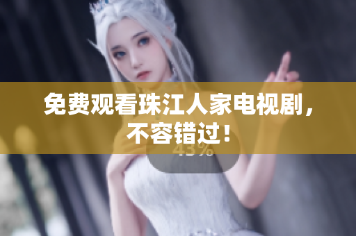 免费观看珠江人家电视剧，不容错过！