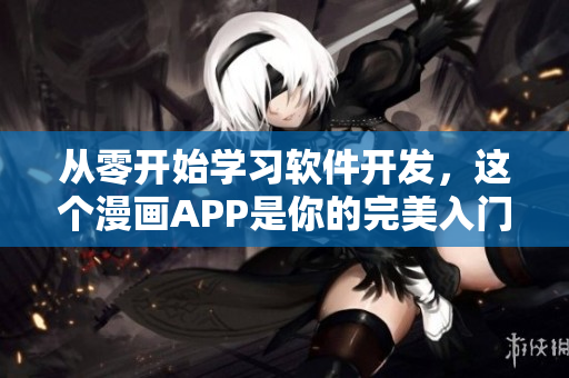 从零开始学习软件开发，这个漫画APP是你的完美入门工具！