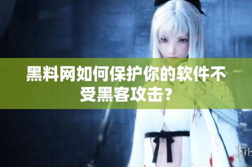 黑料网如何保护你的软件不受黑客攻击？